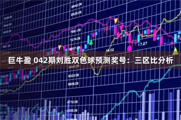 巨牛盈 042期刘胜双色球预测奖号：三区比分析