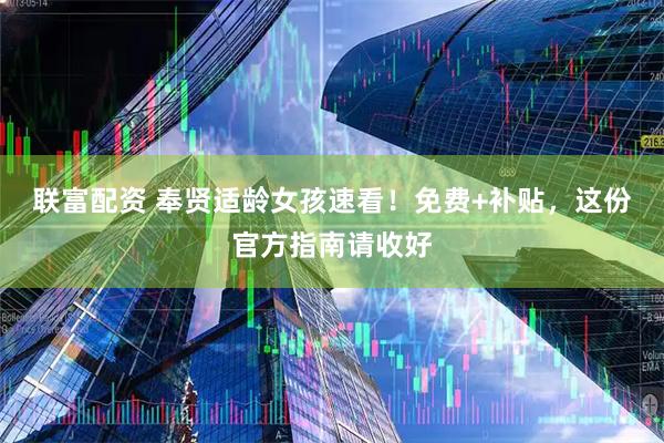 联富配资 奉贤适龄女孩速看！免费+补贴，这份官方指南请收好