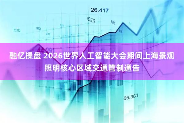 融亿操盘 2026世界人工智能大会期间上海景观照明核心区域交通管制通告