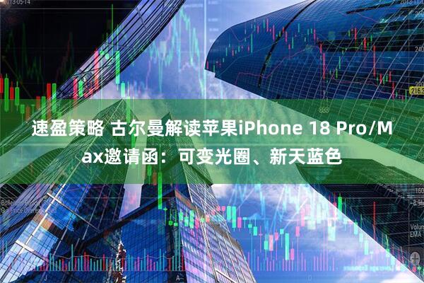 速盈策略 古尔曼解读苹果iPhone 18 Pro/Max邀请函：可变光圈、新天蓝色